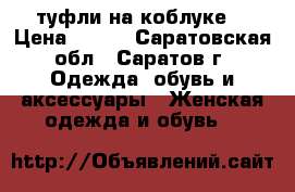 туфли на коблуке  › Цена ­ 800 - Саратовская обл., Саратов г. Одежда, обувь и аксессуары » Женская одежда и обувь   